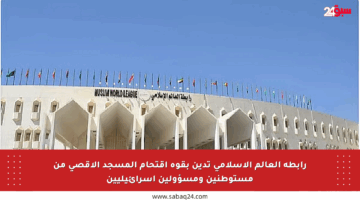 رابطة العالم الإسلامي تدين بقوة اقتحام المسجد الأقصى من مستوطنين ومسؤولين إسرائيليين